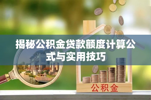 中沙揭秘公积金贷款额度计算公式与实用技巧