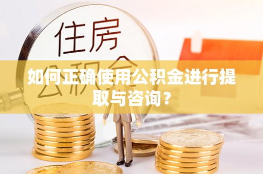中沙如何正确使用公积金进行提取与咨询？