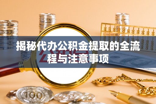 中沙揭秘代办公积金提取的全流程与注意事项