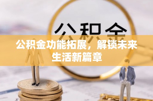 中沙公积金功能拓展，解锁未来生活新篇章