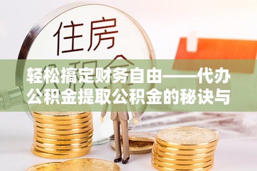 中沙轻松搞定财务自由——代办公积金提取公积金的秘诀与技巧