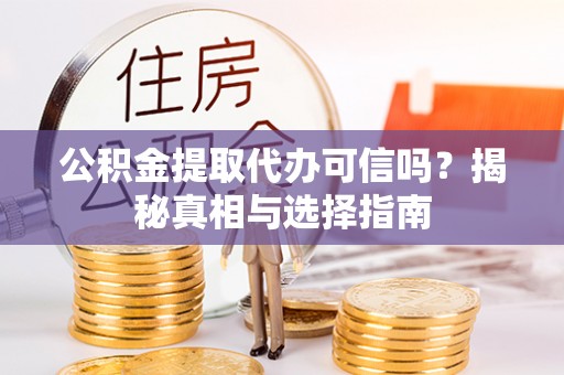 中沙公积金提取代办可信吗？揭秘真相与选择指南