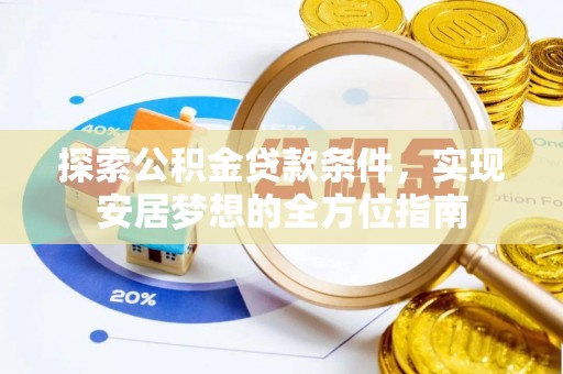 中沙探索公积金贷款条件，实现安居梦想的全方位指南