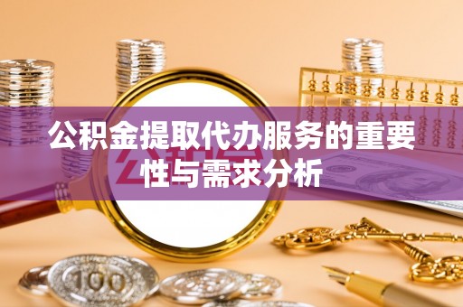 中沙公积金提取代办服务的重要性与需求分析