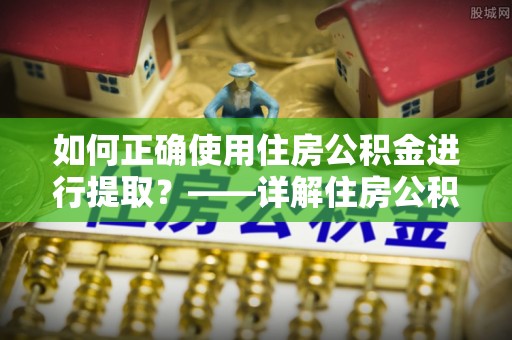 中沙如何正确使用住房公积金进行提取？——详解住房公积金代办提取流程与注意事项