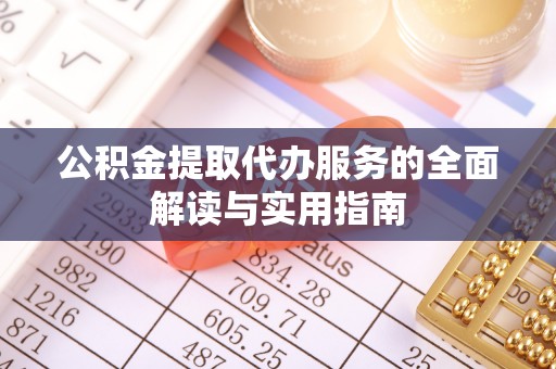 中沙公积金提取代办服务的全面解读与实用指南
