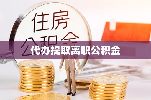 中沙代办提取离职公积金