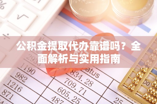 中沙公积金提取代办靠谱吗？全面解析与实用指南