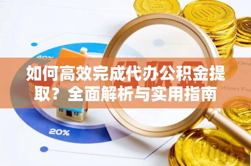 中沙如何高效完成代办公积金提取？全面解析与实用指南