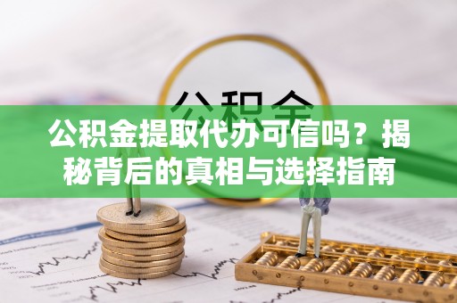 中沙公积金提取代办可信吗？揭秘背后的真相与选择指南