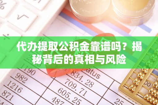 中沙代办提取公积金靠谱吗？揭秘背后的真相与风险