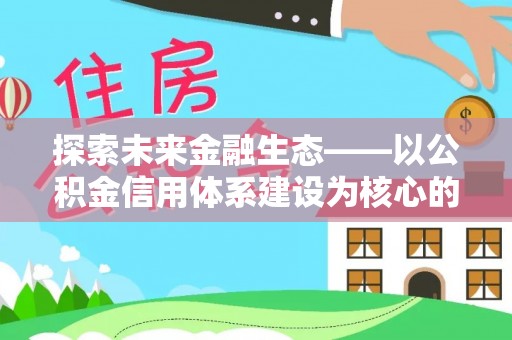 中沙探索未来金融生态——以公积金信用体系建设为核心的创新与发展