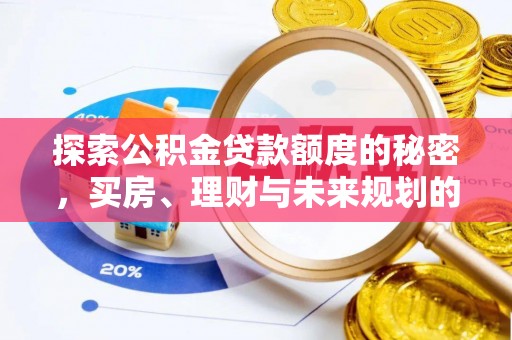 中沙探索公积金贷款额度的秘密，买房、理财与未来规划的全方位解析