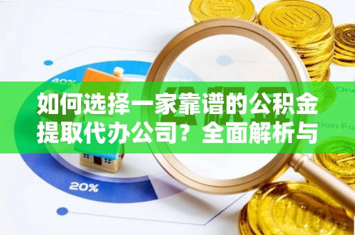 中沙如何选择一家靠谱的公积金提取代办公司？全面解析与实用指南