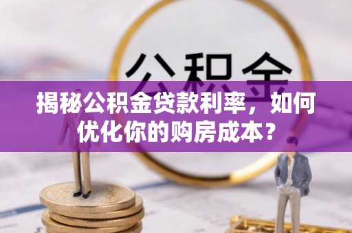 中沙揭秘公积金贷款利率，如何优化你的购房成本？